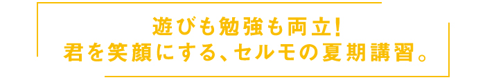 遊びも勉強も両立！君を笑顔にするセルモの夏期講習