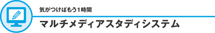 気づけばもう1時間　マルチメディアスタディシステム