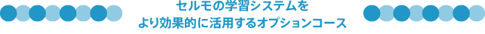 セルモの学習システムをより効果的に活用するオプションコース